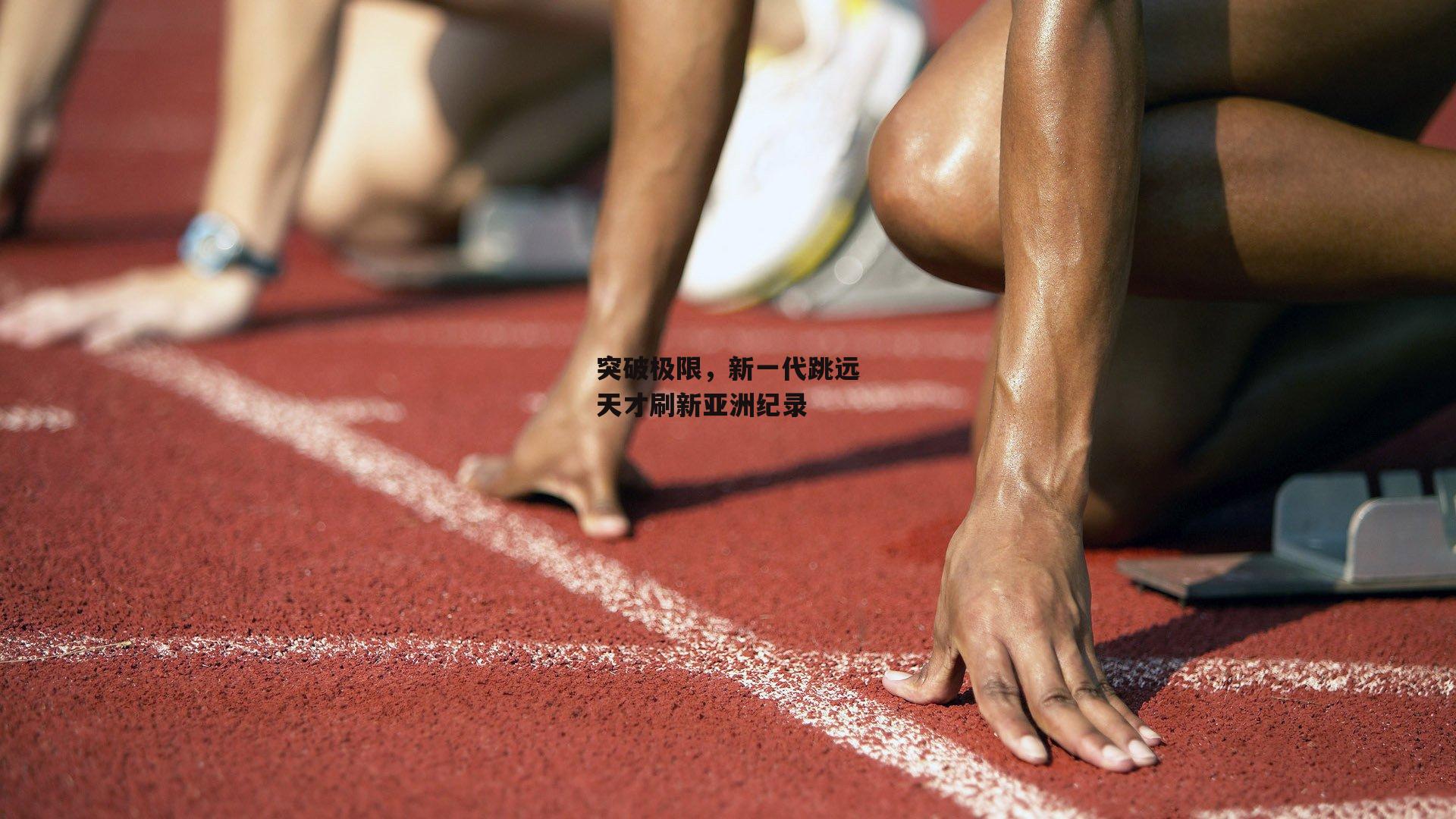 突破极限，新一代跳远天才刷新亚洲纪录